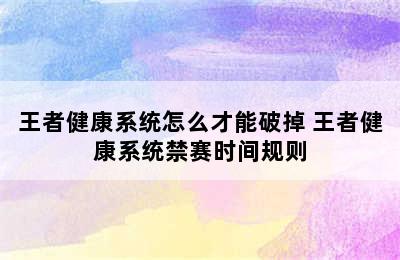 王者健康系统怎么才能破掉 王者健康系统禁赛时间规则